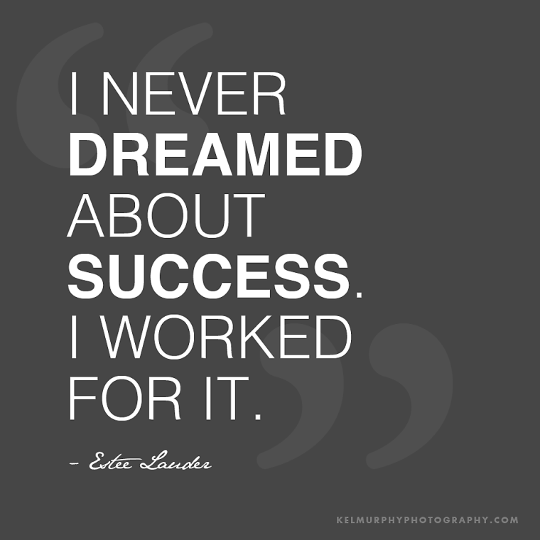 never dreamed about success. I worked for it. Estee Lauder